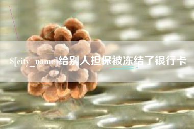 铜仁给别人担保被冻结了银行卡