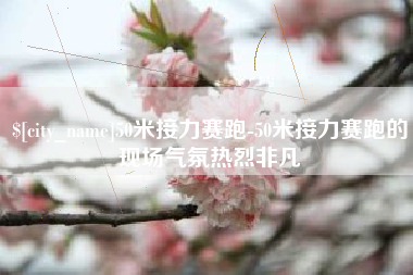 铜仁50米接力赛跑-50米接力赛跑的现场气氛热烈非凡