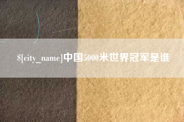 铜仁中国5000米世界冠军是谁