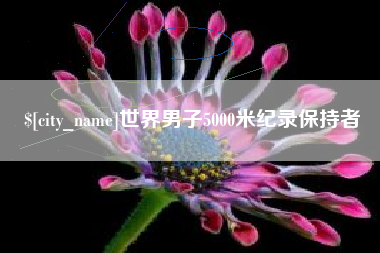铜仁世界男子5000米纪录保持者