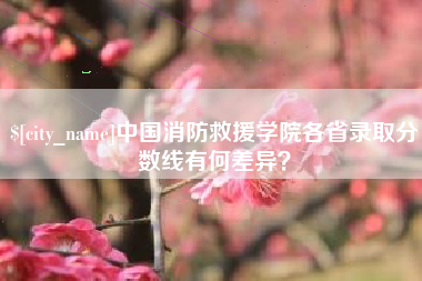 铜仁中国消防救援学院各省录取分数线有何差异？