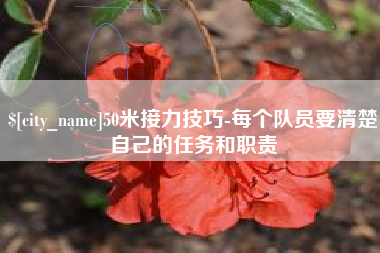 铜仁50米接力技巧-每个队员要清楚自己的任务和职责