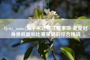 铜仁五千米比赛注意事项-更是对身体机能和比赛策略的综合挑战