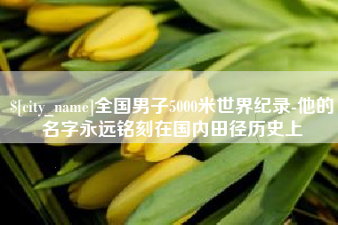 铜仁全国男子5000米世界纪录-他的名字永远铭刻在国内田径历史上