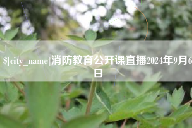 铜仁消防教育公开课直播2024年9月6日