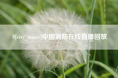 铜仁中国消防在线直播回放