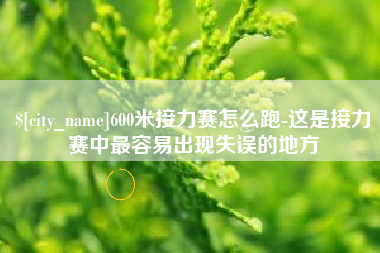 铜仁600米接力赛怎么跑-这是接力赛中最容易出现失误的地方