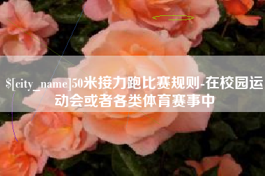 铜仁50米接力跑比赛规则-在校园运动会或者各类体育赛事中
