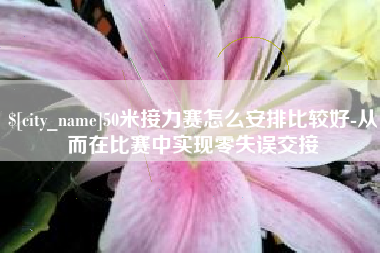 铜仁50米接力赛怎么安排比较好-从而在比赛中实现零失误交接