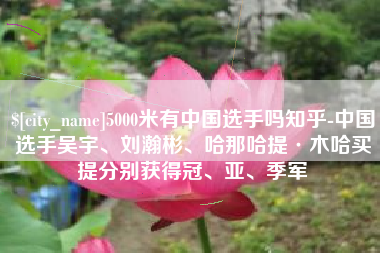 铜仁5000米有中国选手吗知乎-中国选手吴宇、刘瀚彬、哈那哈提·木哈买提分别获得冠、亚、季军