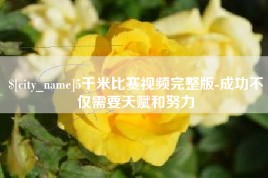 铜仁5千米比赛视频完整版-成功不仅需要天赋和努力