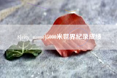 铜仁5000米世界纪录成绩