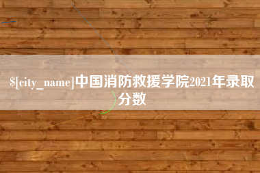 铜仁中国消防救援学院2021年录取分数