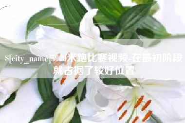 铜仁5000米跑比赛视频-在最初阶段就占据了较好位置