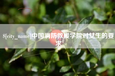 铜仁中国消防救援学院对女生的要求