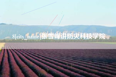 铜仁张雪峰讲防灾科技学院