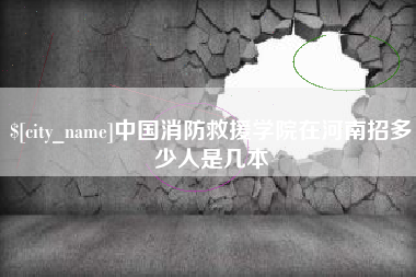 铜仁中国消防救援学院在河南招多少人是几本