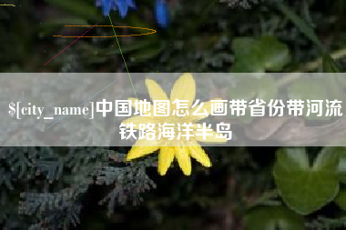 铜仁中国地图怎么画带省份带河流铁路海洋半岛