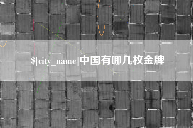 铜仁中国有哪几枚金牌