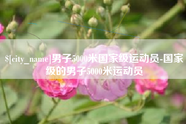 铜仁男子5000米国家级运动员-国家级的男子5000米运动员