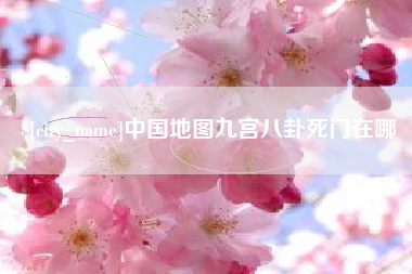 铜仁中国地图九宫八卦死门在哪