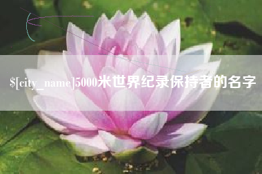铜仁5000米世界纪录保持者的名字