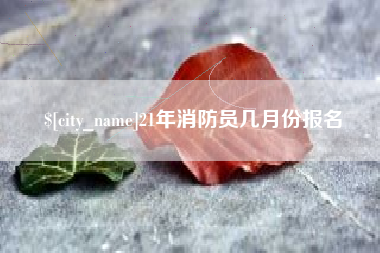 铜仁21年消防员几月份报名