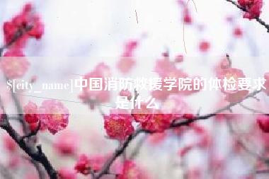 铜仁中国消防救援学院的体检要求是什么