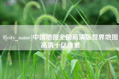 铜仁中国地图全图高清版世界地图高清十亿像素