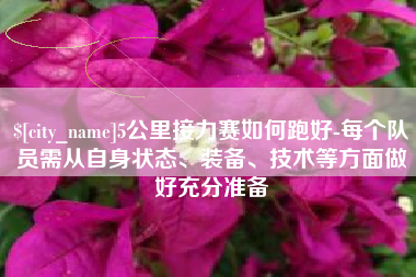 铜仁5公里接力赛如何跑好-每个队员需从自身状态、装备、技术等方面做好充分准备