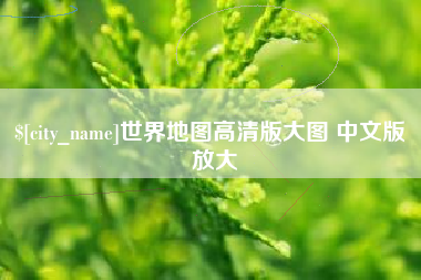 铜仁世界地图高清版大图 中文版 放大