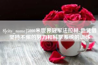 铜仁5000米世界冠军法拉赫-他凭借坚持不懈的努力和科学系统的训练