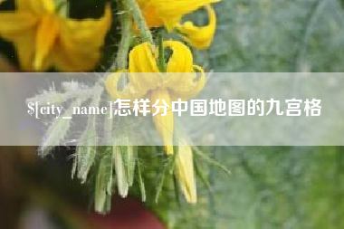 铜仁怎样分中国地图的九宫格