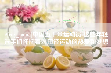 铜仁中国五千米运动员-这些年轻选手们怀揣着对田径运动的热爱和梦想