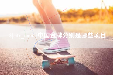 铜仁中国金牌分别是哪些项目