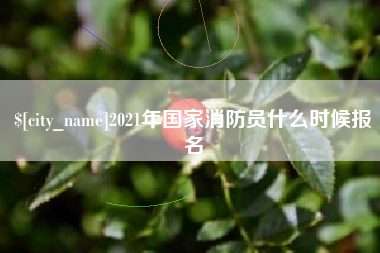 铜仁2021年国家消防员什么时候报名
