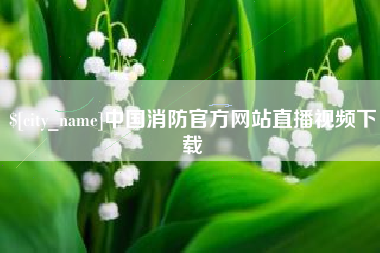 铜仁中国消防官方网站直播视频下载