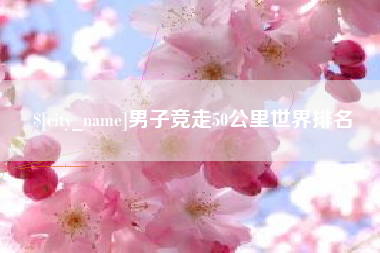 铜仁男子竞走50公里世界排名