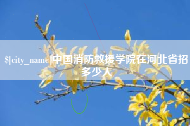 铜仁中国消防救援学院在河北省招多少人