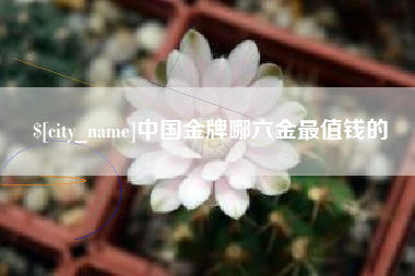 铜仁中国金牌哪六金最值钱的