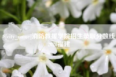 铜仁消防救援学院招生录取分数线2020福建