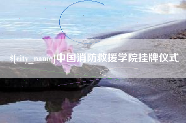 铜仁中国消防救援学院挂牌仪式