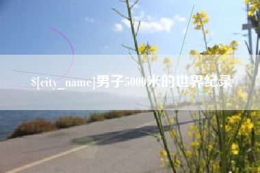铜仁男子5000米的世界纪录