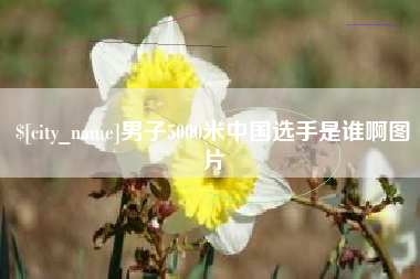 铜仁男子5000米中国选手是谁啊图片