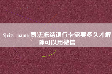 铜仁司法冻结银行卡需要多久才解除可以用微信