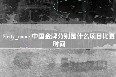 铜仁中国金牌分别是什么项目比赛时间