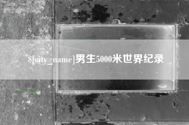 铜仁男生5000米世界纪录